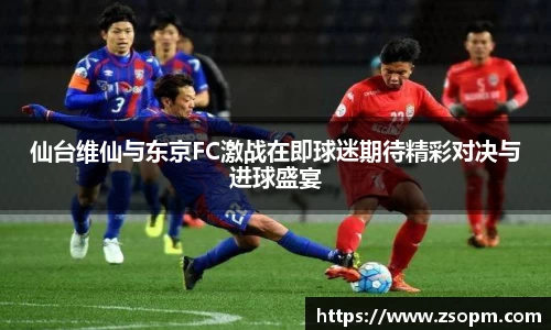 仙台维仙与东京FC激战在即球迷期待精彩对决与进球盛宴