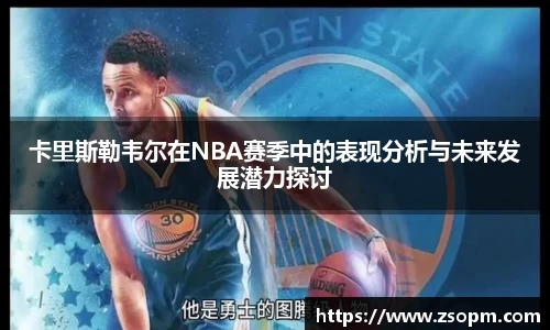 卡里斯勒韦尔在NBA赛季中的表现分析与未来发展潜力探讨
