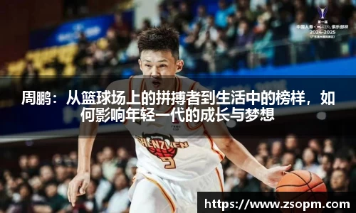 周鹏：从篮球场上的拼搏者到生活中的榜样，如何影响年轻一代的成长与梦想