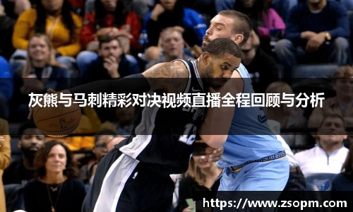 灰熊与马刺精彩对决视频直播全程回顾与分析