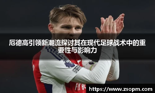 厄德高引领新潮流探讨其在现代足球战术中的重要性与影响力