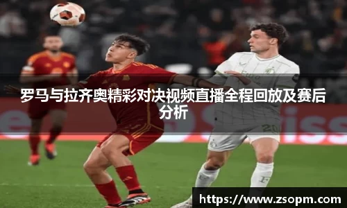 罗马与拉齐奥精彩对决视频直播全程回放及赛后分析