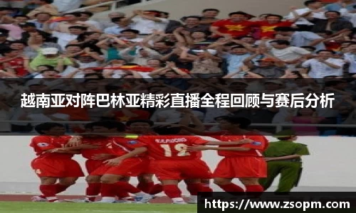 越南亚对阵巴林亚精彩直播全程回顾与赛后分析