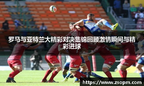 罗马与亚特兰大精彩对决集锦回顾激情瞬间与精彩进球