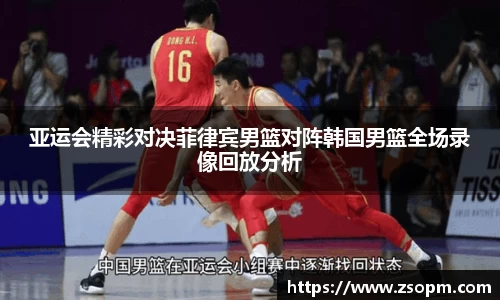 亚运会精彩对决菲律宾男篮对阵韩国男篮全场录像回放分析