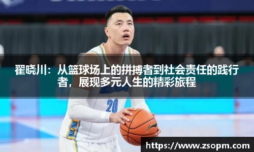 翟晓川：从篮球场上的拼搏者到社会责任的践行者，展现多元人生的精彩旅程