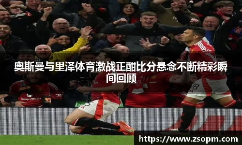 奥斯曼与里泽体育激战正酣比分悬念不断精彩瞬间回顾