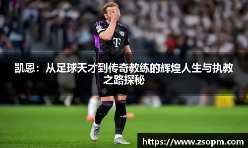 凯恩：从足球天才到传奇教练的辉煌人生与执教之路探秘