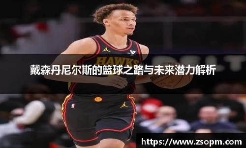 戴森丹尼尔斯的篮球之路与未来潜力解析