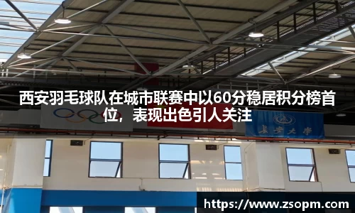 西安羽毛球队在城市联赛中以60分稳居积分榜首位，表现出色引人关注