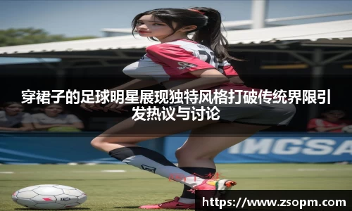 穿裙子的足球明星展现独特风格打破传统界限引发热议与讨论