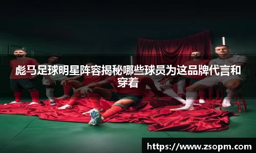 彪马足球明星阵容揭秘哪些球员为这品牌代言和穿着