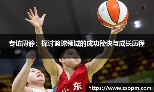 专访周静:探讨篮球领域的成功秘诀与成长历程