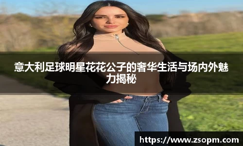 意大利足球明星花花公子的奢华生活与场内外魅力揭秘